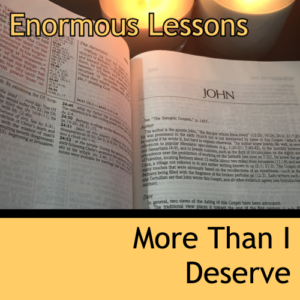 Enormous Lessons | 03 | More Than I Deserve